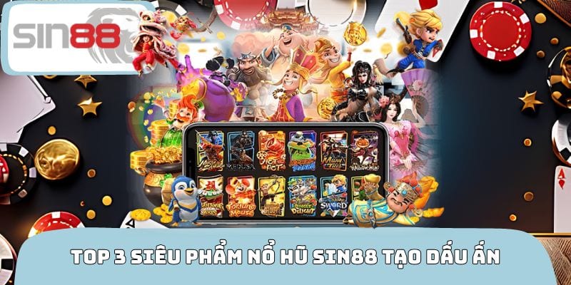 Top 3 siêu phẩm nổ hũ SIN88 tạo dấu ấn riêng biệt