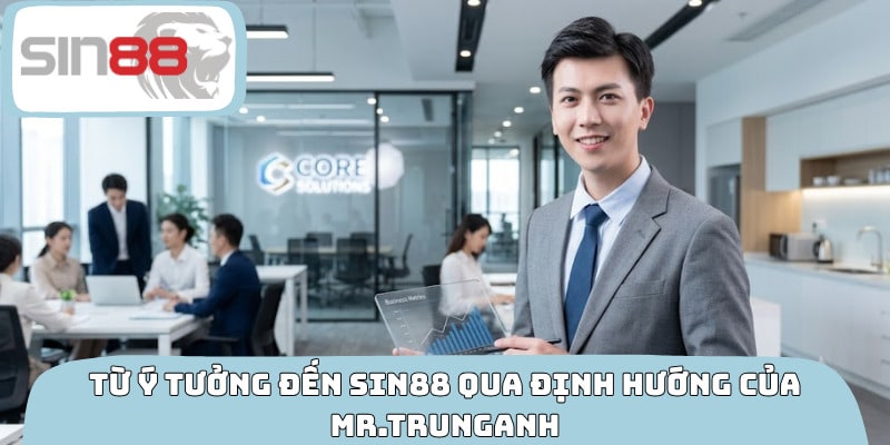 Từ ý tưởng đến SIN88 qua định hướng của Mr.TrungAnh